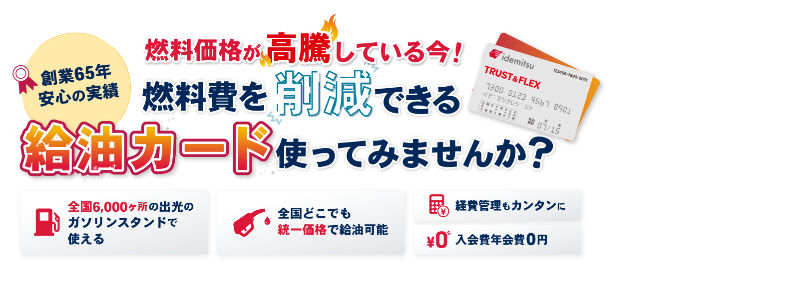 【創業65年安心の実績】燃料価格が高騰している今！燃料費を削減できる給油カードを使ってみませんか？全国6,000ヶ所の出光のガソリンスタンドで使え、全国どこでも統一価格で給油可能で経費管理もカンタンに。入会費・年会費0円！